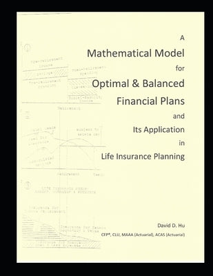A Mathematical Model for Optimal & Balanced Financial Plans and Its Application in Life Insurance Planning by Hu, David D.