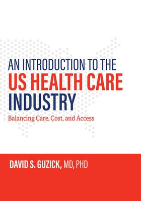 An Introduction to the Us Health Care Industry: Balancing Care, Cost, and Access by Guzick, David S.