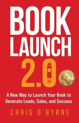 Book Launch 2.0: A New Way to Launch Your Book to Generate Leads, Sales, and Success by O'Byrne, Chris