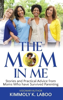 The Mom in Me: Stories and Practical Advice from Moms Who have Survived Parenting by Laboo, Kimmoly K.