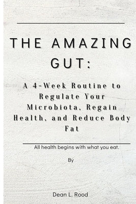 The Amazing Gut: A 4-Week Routine to Regulate Your Microbiota, Regain Health, and Reduce Body Fat by Rood, Dean L.