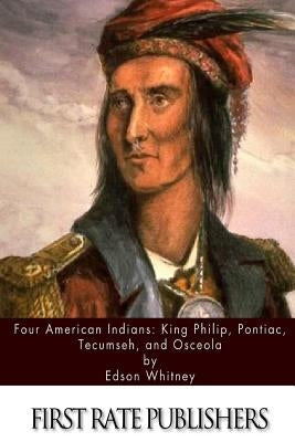 Four American Indians: King Philip, Pontiac, Tecumseh, and Osceola by Whitney, Edson