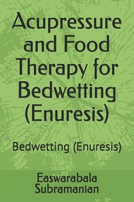 Acupressure and Food Therapy for Bedwetting (Enuresis): Bedwetting (Enuresis) by Subramanian, Easwarabala