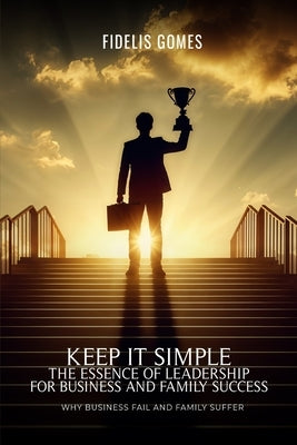 Keep it Simple: The Essence of Leadership for Business success by Gomes, Fidelis