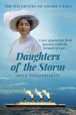 Daughters of the Storm: A new generation finds passion amidst the turmoil of war... by Vandergriff, Aola