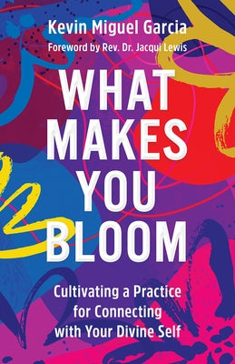 What Makes You Bloom: Cultivating a Practice for Connecting with Your Divine Self by Garcia, Kevin Miguel