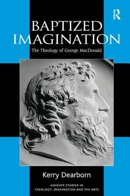 Baptized Imagination: The Theology of George MacDonald by Dearborn, Kerry