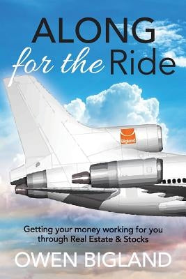 Along for the Ride: Getting Your Money Working for You Through Real Estate and Stocks by Bigland, Owen