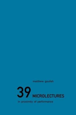 39 Microlectures: In Proximity of Performance by Goulish, Matthew