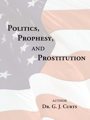 Politics, Prophesy, and Prostitution by Curts, G. J.