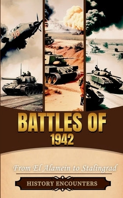 Battles of 1942: From El Alamein to Stalingrad by History Encounters