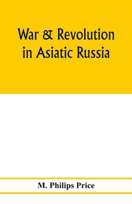 War & revolution in Asiatic Russia by Philips Price, M.
