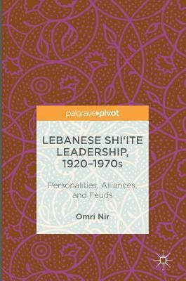 Lebanese Shi'ite Leadership, 1920-1970s: Personalities, Alliances, and Feuds by Nir, Omri