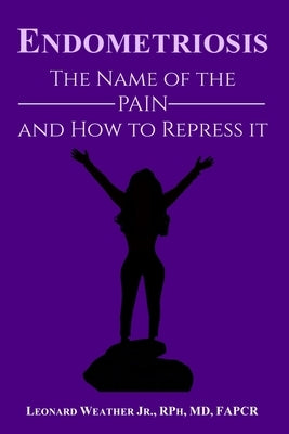 Endometriosis: The Name of the Pain and How to Repress It by Weather, Leonard, Jr.