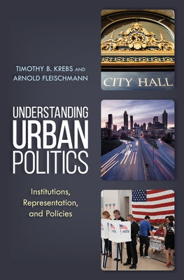 Understanding Urban Politics: Institutions, Representation, and Policies by Krebs, Timothy B.