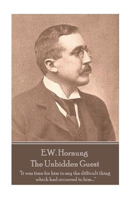 E.W. Hornung - The Unbidden Guest: "It was time for him to say the difficult thing which had occurred to him...." by Hornung, E. W.