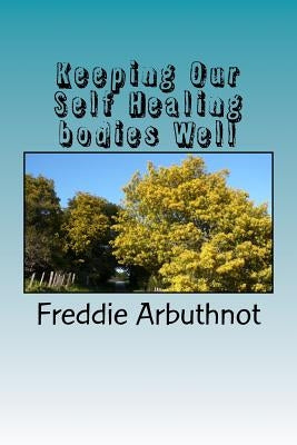Keeping Our Self Healing bodies Well: tips for keeping your mind, body and spirit well by Arbuthnot, Freddie Martin