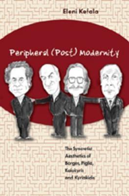 Peripheral (Post) Modernity: The Syncretist Aesthetics of Borges, Piglia, Kalokyris and Kyriakidis by Kefala, Eleni