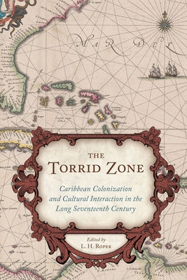 The Torrid Zone: Caribbean Colonization and Cultural Interaction in the Long Seventeenth Century by Roper, L. H.