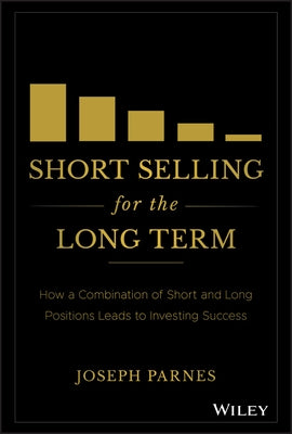 Short Selling for the Long Term: How a Combination of Short and Long Positions Leads to Investing Success by Parnes, Joseph