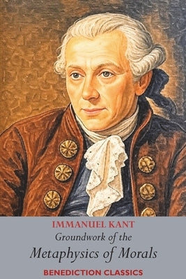 Groundwork of the Metaphysics of Morals: (Fundamental Principles of the Metaphysic of Morals) by Kant, Immanuel