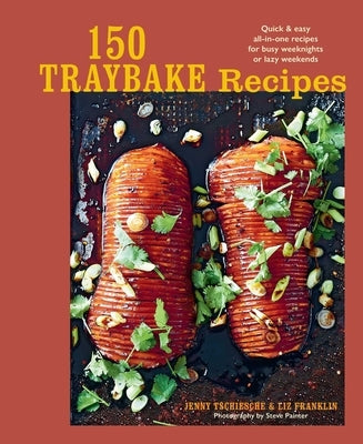 150 Traybake Recipes: Quick & Easy All-In-One Recipes for Busy Weeknights or Lazy Weekends by Tschiesche, Jenny