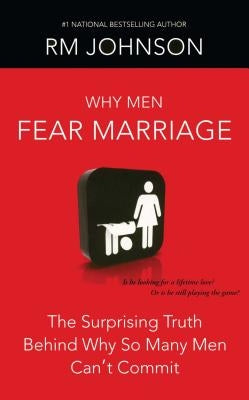 Why Men Fear Marriage: The Surprising Truth Behind Why So Many Men Can't Commit by Johnson, R. M.