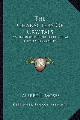 The Characters Of Crystals: An Introduction To Physical Crystallography by Moses, Alfred J.