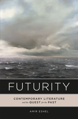 Futurity: Contemporary Literature and the Quest for the Past by Eshel, Amir