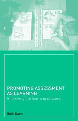 Promoting Assessment as Learning: Improving the Learning Process by Dann, Ruth