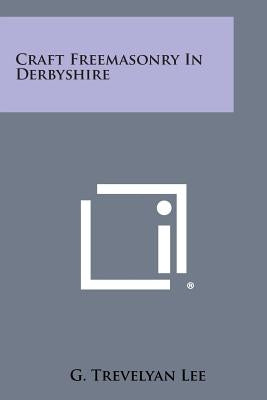 Craft Freemasonry in Derbyshire by Lee, G. Trevelyan