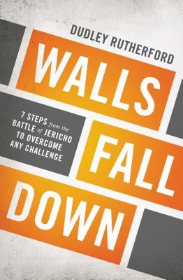 Walls Fall Down: 7 Steps from the Battle of Jericho to Overcome Any Challenge by Rutherford, Dudley