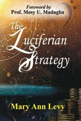 The Luciferian Strategy: Encouraging the Body of Christ to Occupy until He returns! by Levy, Mary Ann