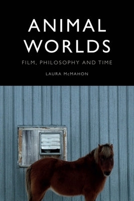 Animal Worlds: Film, Philosophy and Time by McMahon, Laura