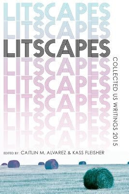 Litscapes: Collected US Writings 2015 by Alvarez, Caitlin M.