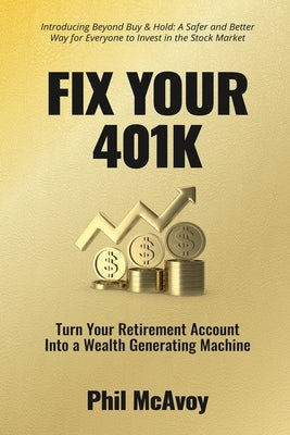 Fix Your 401K: Turn Your Retirement Account into a Wealth Generating Machine by McAvoy, Phil