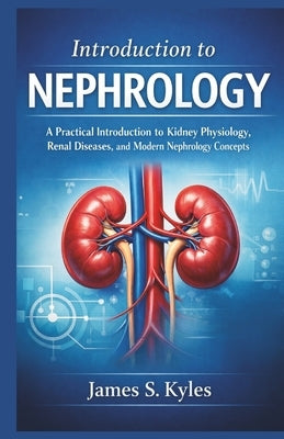 Introduction to Nephrology: A Practical Introduction to Kidney Physiology, Renal Diseases, and Modern Nephrology Concepts by S. Kyles, James