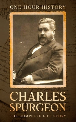 Charles Spurgeon: The Complete Life Story by History, One Hour