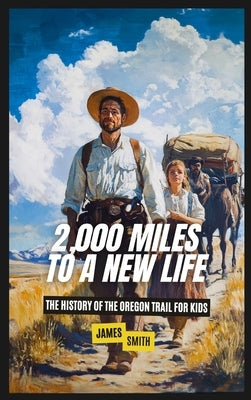 2,000 Miles to a New Life: The History of the Oregon Trail For Kids by Smith, James