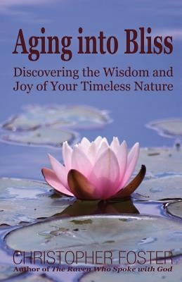 Aging into Bliss: Discovering the Wisdom and Joy of Your Timeless Nature by Foster, Christopher