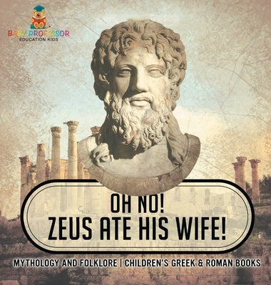 Oh No! Zeus Ate His Wife! Mythology and Folklore Children's Greek & Roman Books by Baby Professor