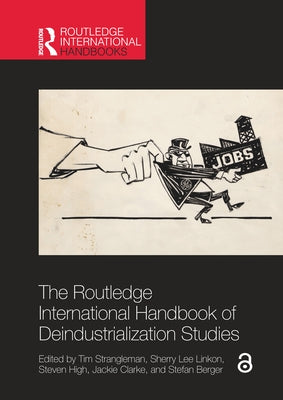 The Routledge International Handbook of Deindustrialization Studies by Strangleman, Tim