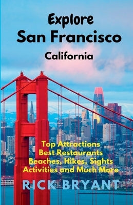 Explore San Francisco: Top Attractions, Best Restaurants, Beaches, Hikes, Sights, and Much More by Bryant, Rick