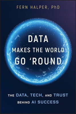 Data Makes the World Go 'Round: The Data, Tech, and Trust Behind AI Success by Halper, Fern