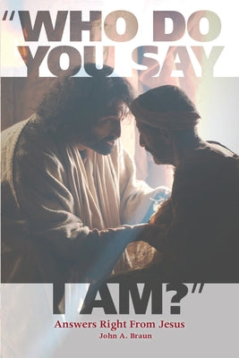 Who Do You Say I Am?: Answers Right from Jesus by Braun, John