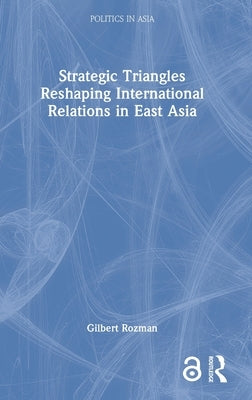 Strategic Triangles Reshaping International Relations in East Asia by Rozman, Gilbert