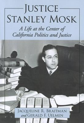 Justice Stanley Mosk: A Life at the Center of California Politics and Justice by Braitman, Jacqueline R.