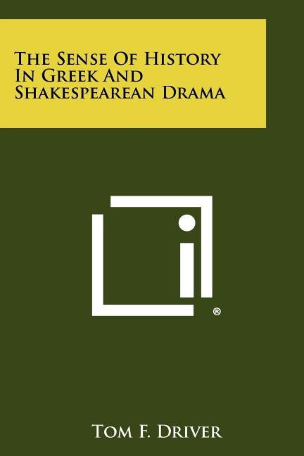 The Sense of History in Greek and Shakespearean Drama by Driver, Tom F.