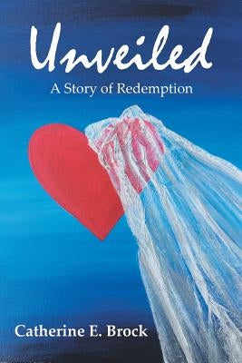 Unveiled: A Story of Redemption by Brock, Catherine E.