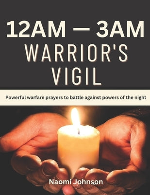 12am - 3am Warriors Vigil: Powerful warfare prayers to battle against powers of the night by Johnson, Naomi